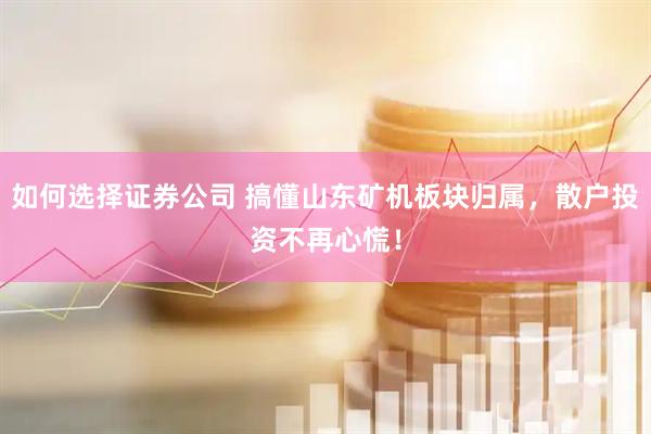 如何选择证券公司 搞懂山东矿机板块归属，散户投资不再心慌！