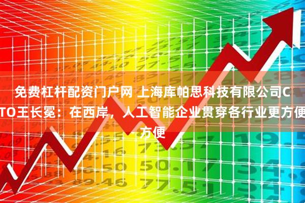 免费杠杆配资门户网 上海库帕思科技有限公司CTO王长冕：在西岸，人工智能企业贯穿各行业更方便
