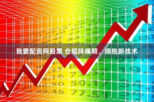 我要配资网股票 合规阵痛期、拥抱新技术
