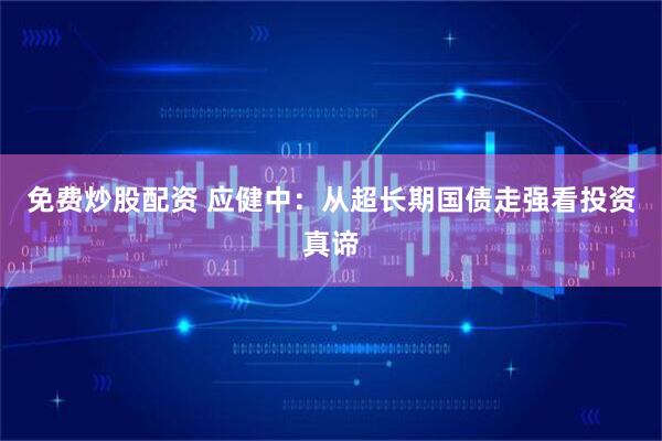 免费炒股配资 应健中：从超长期国债走强看投资真谛