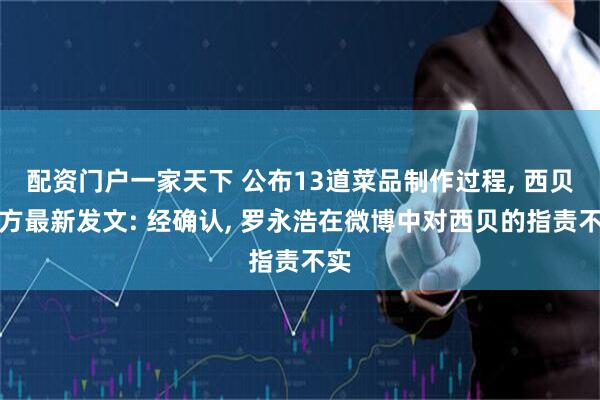 配资门户一家天下 公布13道菜品制作过程, 西贝官方最新发文: 经确认, 罗永浩在微博中对西贝的指责不实