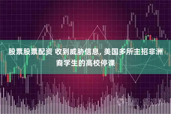 股票股票配资 收到威胁信息, 美国多所主招非洲裔学生的高校停课
