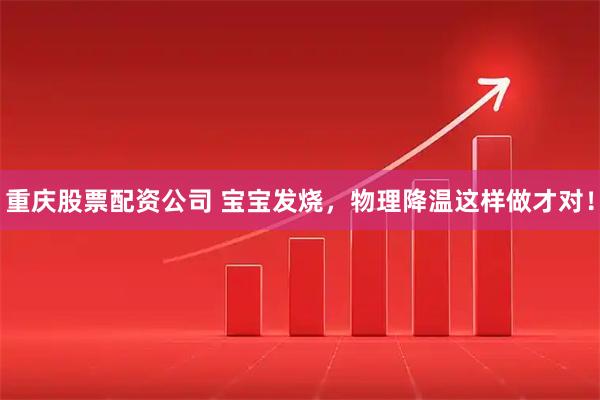 重庆股票配资公司 宝宝发烧，物理降温这样做才对！