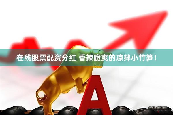 在线股票配资分红 香辣脆爽的凉拌小竹笋！