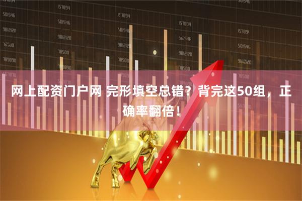 网上配资门户网 完形填空总错？背完这50组，正确率翻倍！